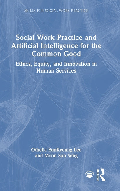 Social Work Practice and Artificial Intelligence for the Common Good: Ethics, Equity, and Innovation in Human Services