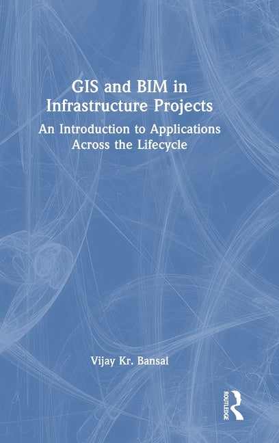 GIS and Bim in Infrastructure Projects: An Introduction to Applications Across the Lifecycle