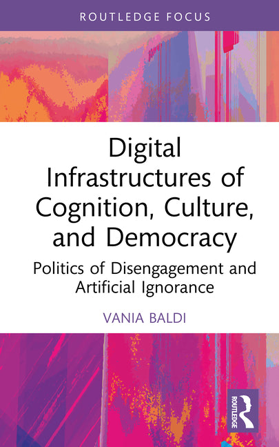 Digital Infrastructures of Cognition, Culture, and Democracy: Politics of Disengagement and Artificial Ignorance