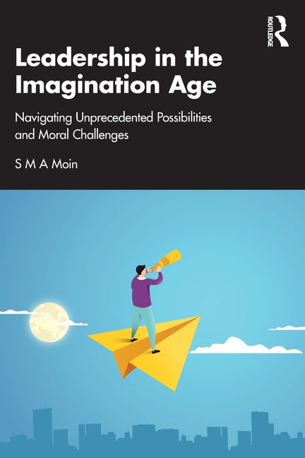 Leadership in the Imagination Age: Navigating Unprecedented Possibilities and Moral Challenges