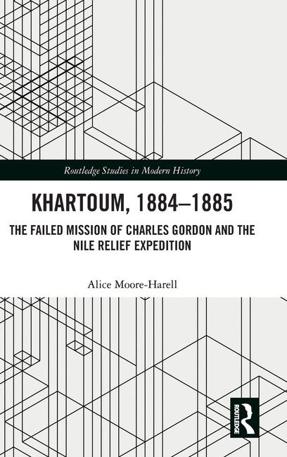Khartoum, 1884-1885: The Failed Mission of Charles Gordon and the Nile Relief Expedition