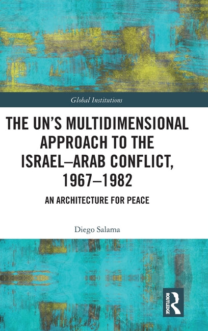 The UN's Multidimensional Approach to the Israel-Arab Conflict, 1967-1982: An Architecture for Peace