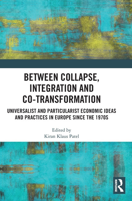 Between Collapse, Integration and Co-Transformation: Universalist and Particularist Economic Ideas and Practices in Europe Since the 1970s