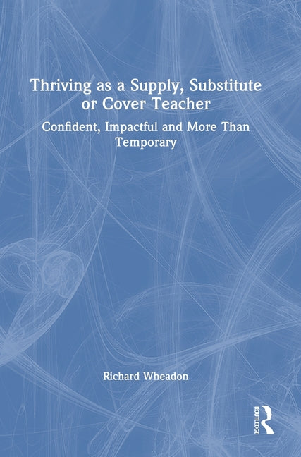 Thriving as a Supply, Substitute or Cover Teacher: Confident, Impactful and More Than Temporary