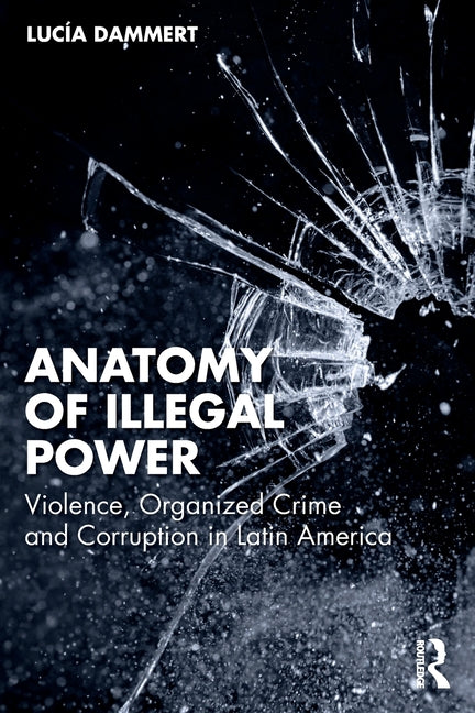 Anatomy of Illegal Power: Violence, Organized Crime and Corruption in Latin America