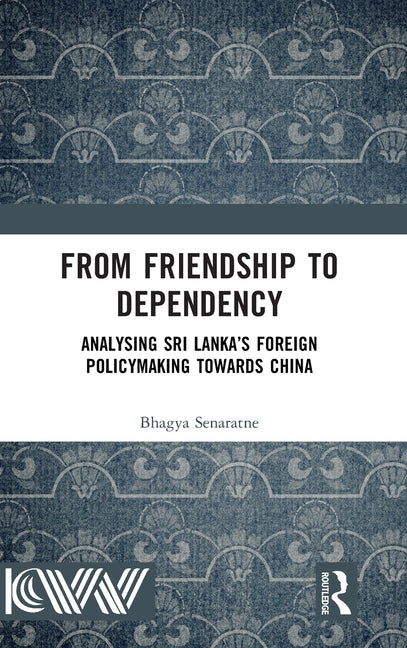 From Friendship to Dependency: Analysing Sri Lanka's Foreign Policymaking Towards China