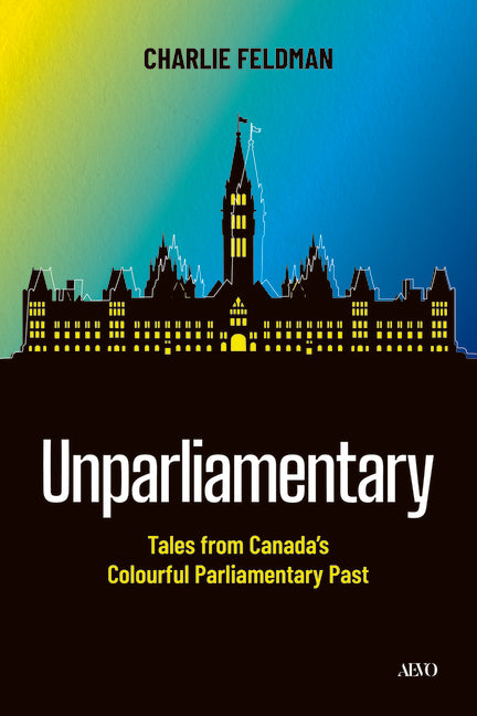 Unparliamentary: Tales from Canada's Colourful Parliamentary Past