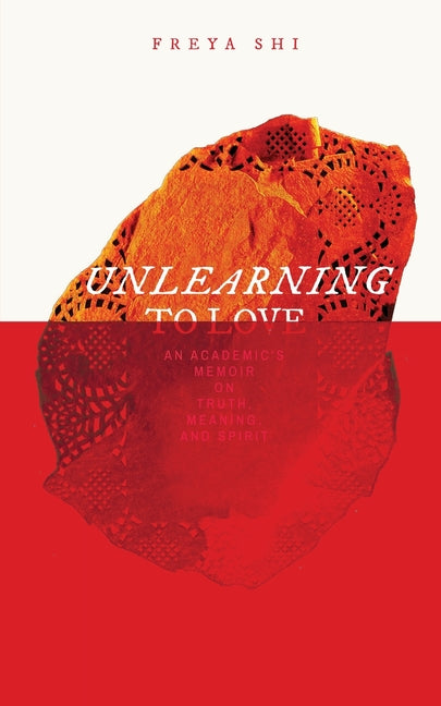 Unlearning, to Love: An Academic's Memoir on Truth, Meaning, and Spirit