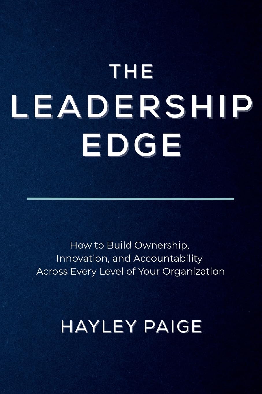 The Leadership Edge: How to Build Ownership, Innovation, and Accountability Across Every Level of Your Organization