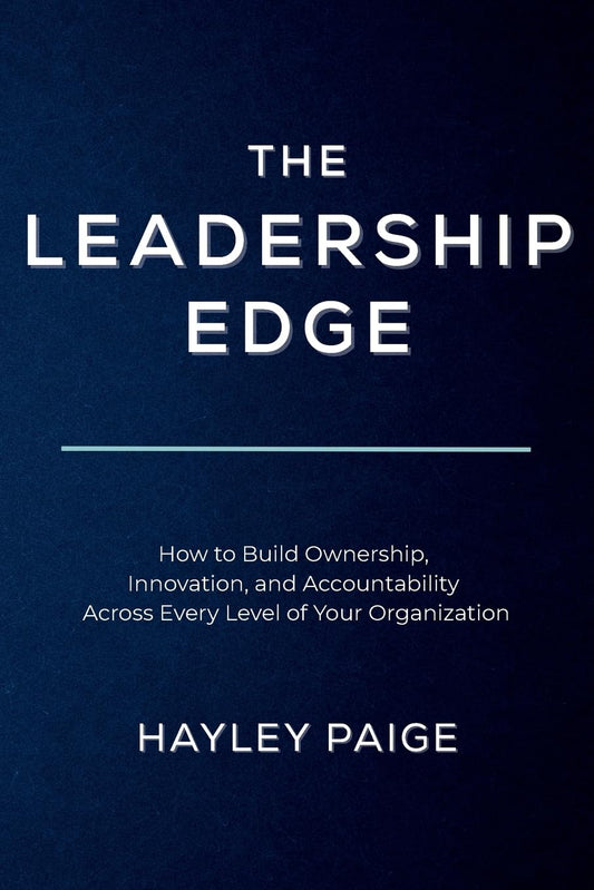 The Leadership Edge: How to Build Ownership, Innovation, and Accountability Across Every Level of Your Organization