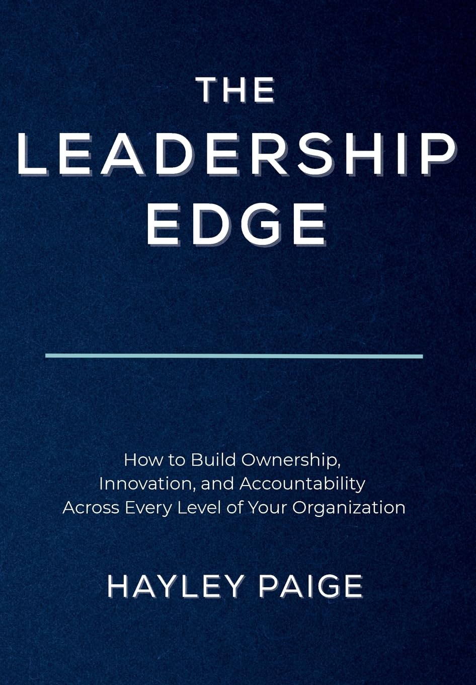 The Leadership Edge: How to Build Ownership, Innovation, and Accountability Across Every Level of Your Organization