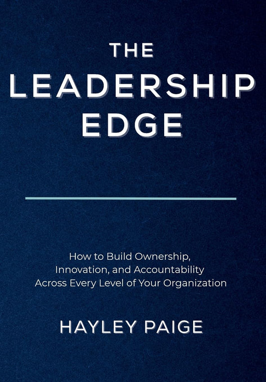 The Leadership Edge: How to Build Ownership, Innovation, and Accountability Across Every Level of Your Organization
