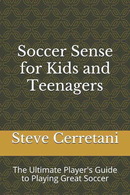 Soccer Sense for Kids and Teenagers: The Ultimate Player's Guide to Playing Great Soccer