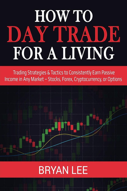 How to Day Trade for a Living: Trading Strategies & Tactics to Consistently Earn Passive Income in Any Market - Stocks, Forex, Cryptocurrency, or Opti