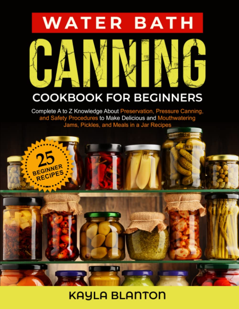 Water Bath Canning Cookbook For Beginners: Complete A to Z Knowledge About Preservation, Pressure Canning, and Safety Procedures to Make Delicious and