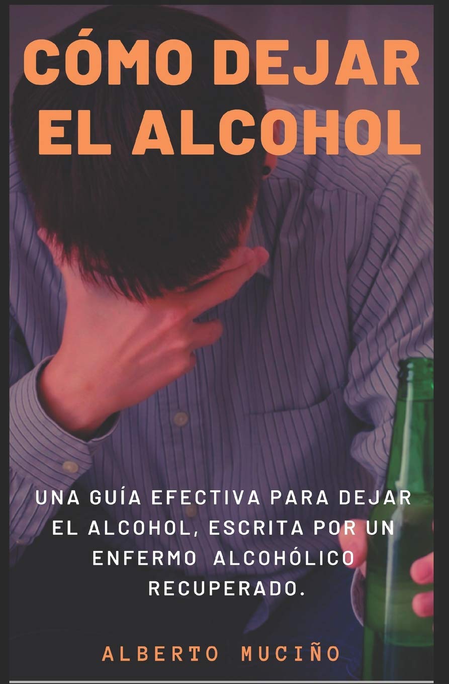 Como Dejar El Alcohol: Una guia efectiva para dejar el alcohol, escrita por una enfermo alcoholico recuperado.