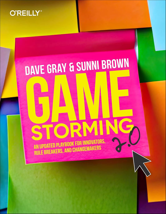 Gamestorming 2.0: An Updated Playbook for Innovators, Rule Breakers, and Changemakers