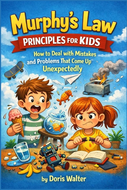 Murphy's Law Principles for Kids: How to Deal with Mistakes and Problems That Come Up Unexpectedly
