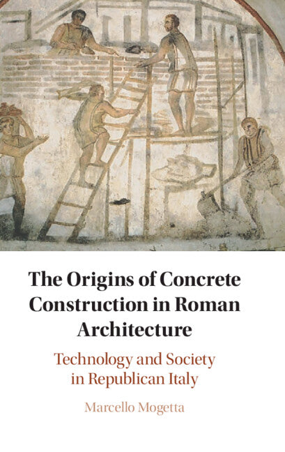 The Origins of Concrete Construction in Roman Architecture: Technology and Society in Republican Italy