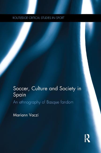 Soccer, Culture and Society in Spain: An Ethnography of Basque Fandom