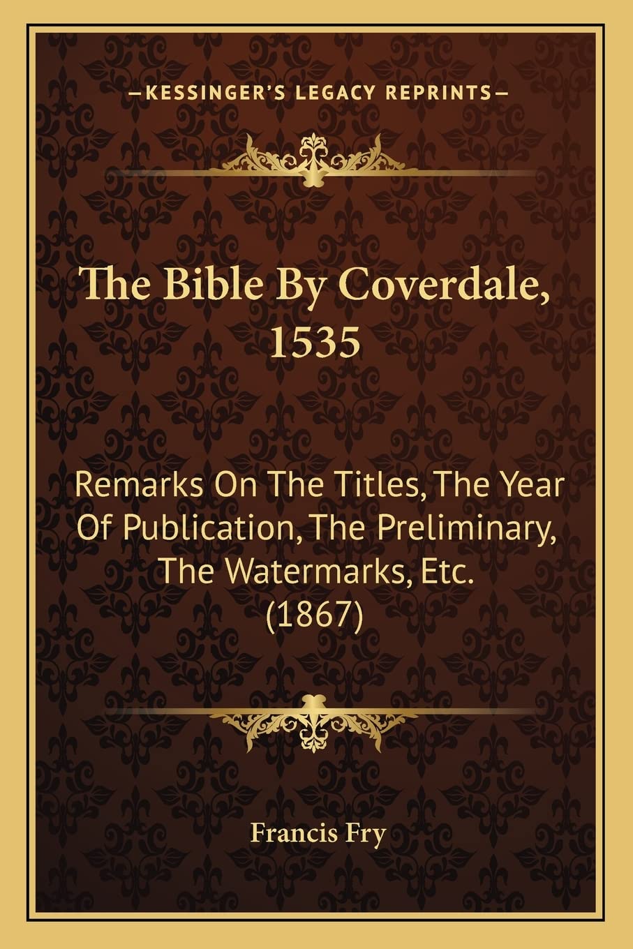 The Bible By Coverdale, 1535: Remarks On The Titles, The Year Of Publication, The Preliminary, The Watermarks, Etc. (1867)