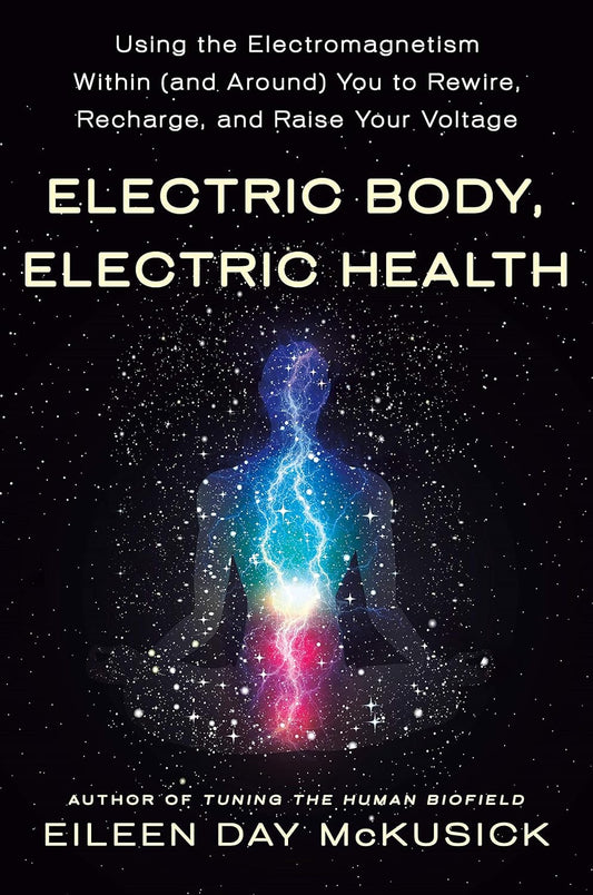 Electric Body, Electric Health: Using the Electromagnetism Within (and Around) You to Rewire, Recharge, and Raise Your Voltage