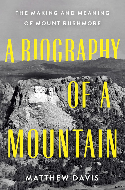A Biography of a Mountain: The Making and Meaning of Mount Rushmore