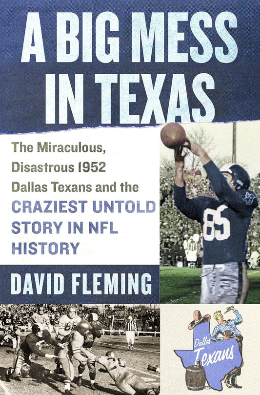 A Big Mess in Texas: The Miraculous, Disastrous 1952 Dallas Texans and the Craziest Untold Story in NFL History