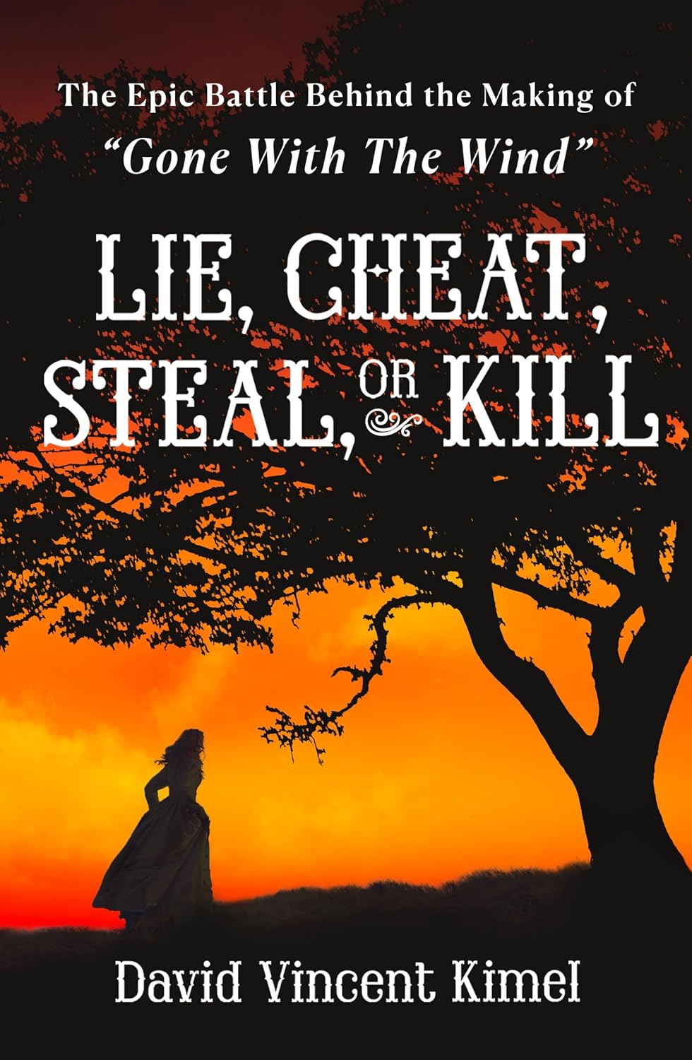 Lie, Cheat, Steal, or Kill: The Epic Battle Behind the Making of Gone with the Wind