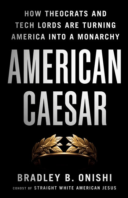 American Caesar: How Theocrats and Tech Lords Are Turning America Into a Monarchy