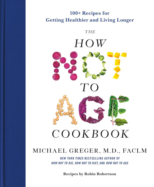 How Not to Age Cookbook: 100+ Recipes for Getting Healthier and Living Longer