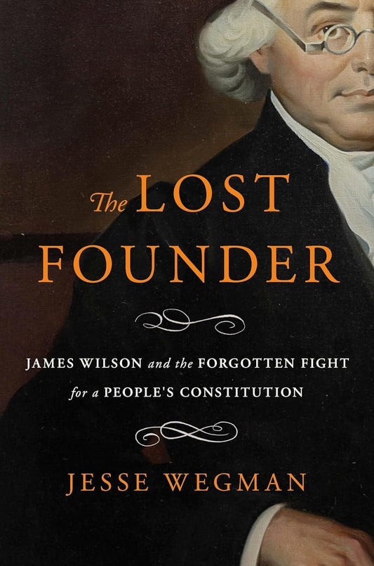 The Lost Founder: James Wilson and the Forgotten Fight for a People's Constitution