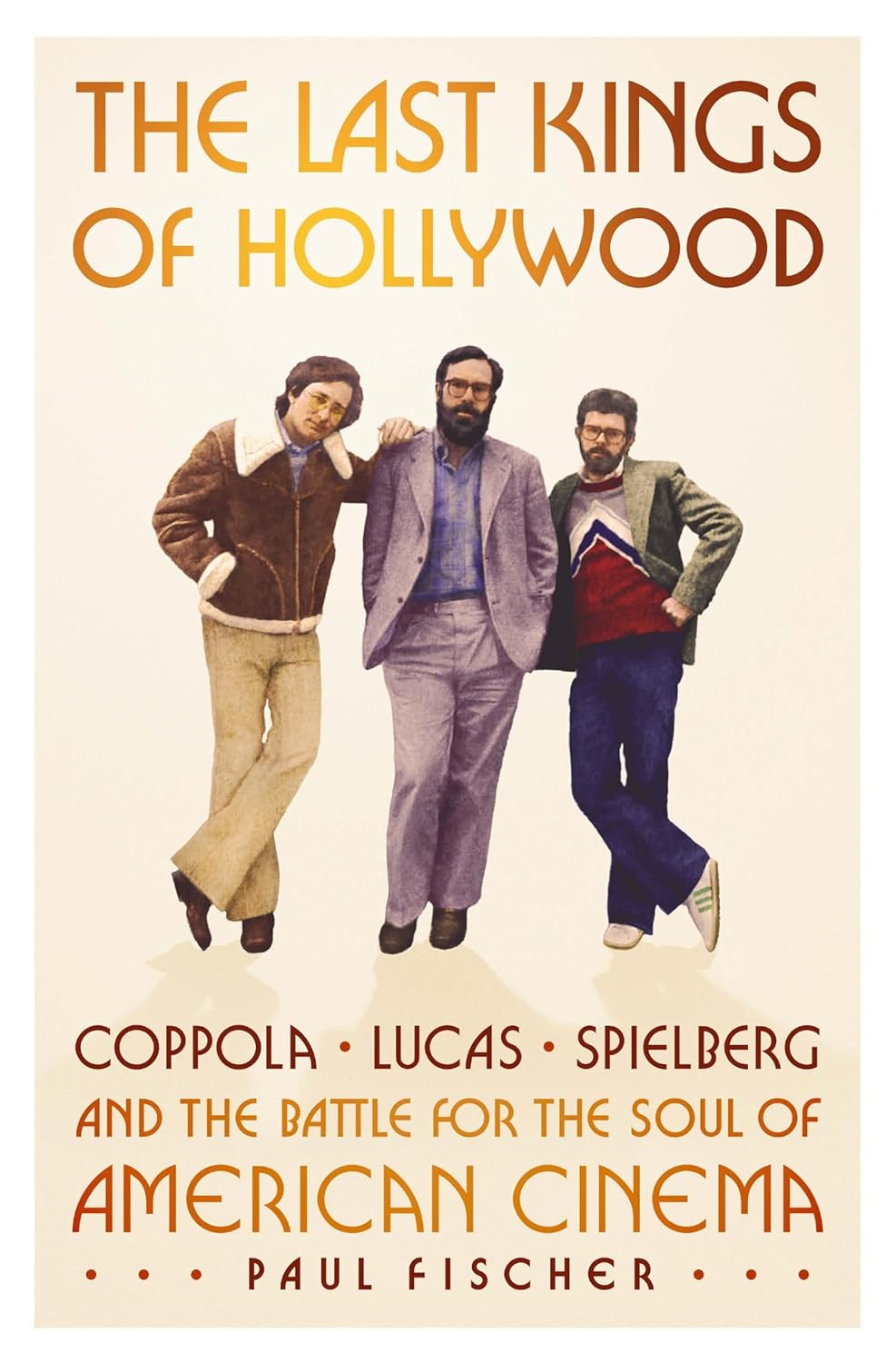The Last Kings of Hollywood: Coppola, Lucas, Spielberg--And the Battle for the Soul of American Cinema