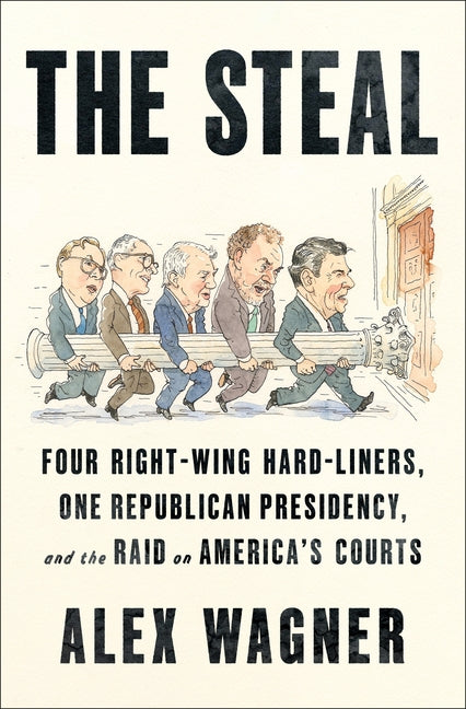 The Steal: Four Right-Wing Hard-Liners, One Republican Presidency, and the Raid on America's Courts