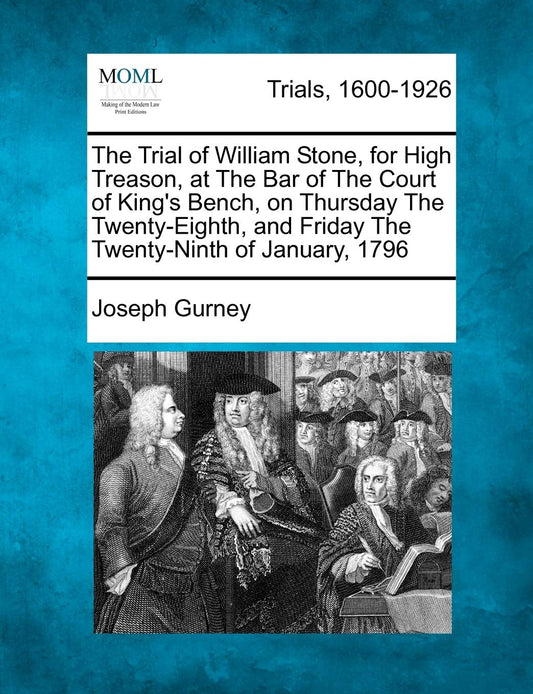 The Trial of William Stone, for High Treason, at the Bar of the Court of King's Bench, on Thursday the Twenty-Eighth, and Friday the Twenty-Ninth of Janua