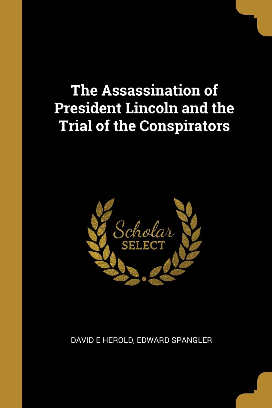 The Assassination of President Lincoln and the Trial of the Conspirators: David E. Herold ... [Et Al.]
