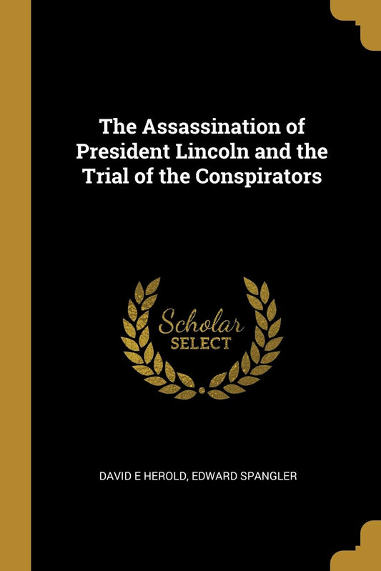 The Assassination of President Lincoln and the Trial of the Conspirators: David E. Herold ... [Et Al.]