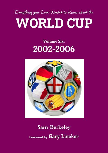 Everything you Ever Wanted to Know about the World Cup Volume Six: 2002-2006