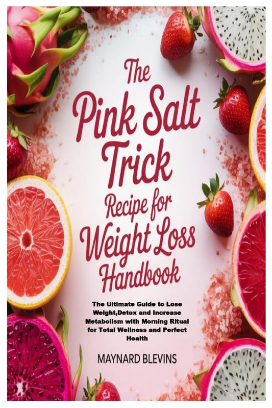 The Pink Salt Trick Recipe for Weight Loss Handbook: The Ultimate Guide to Lose Weight, Detox and Increase Metabolism with Morning Ritual for Total Wellne