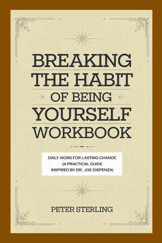 Breaking the Habit of Being Yourself Workbook Daily Work for Lasting Change (A Practical Guide Inspired by Dr. Joe Dispenza)