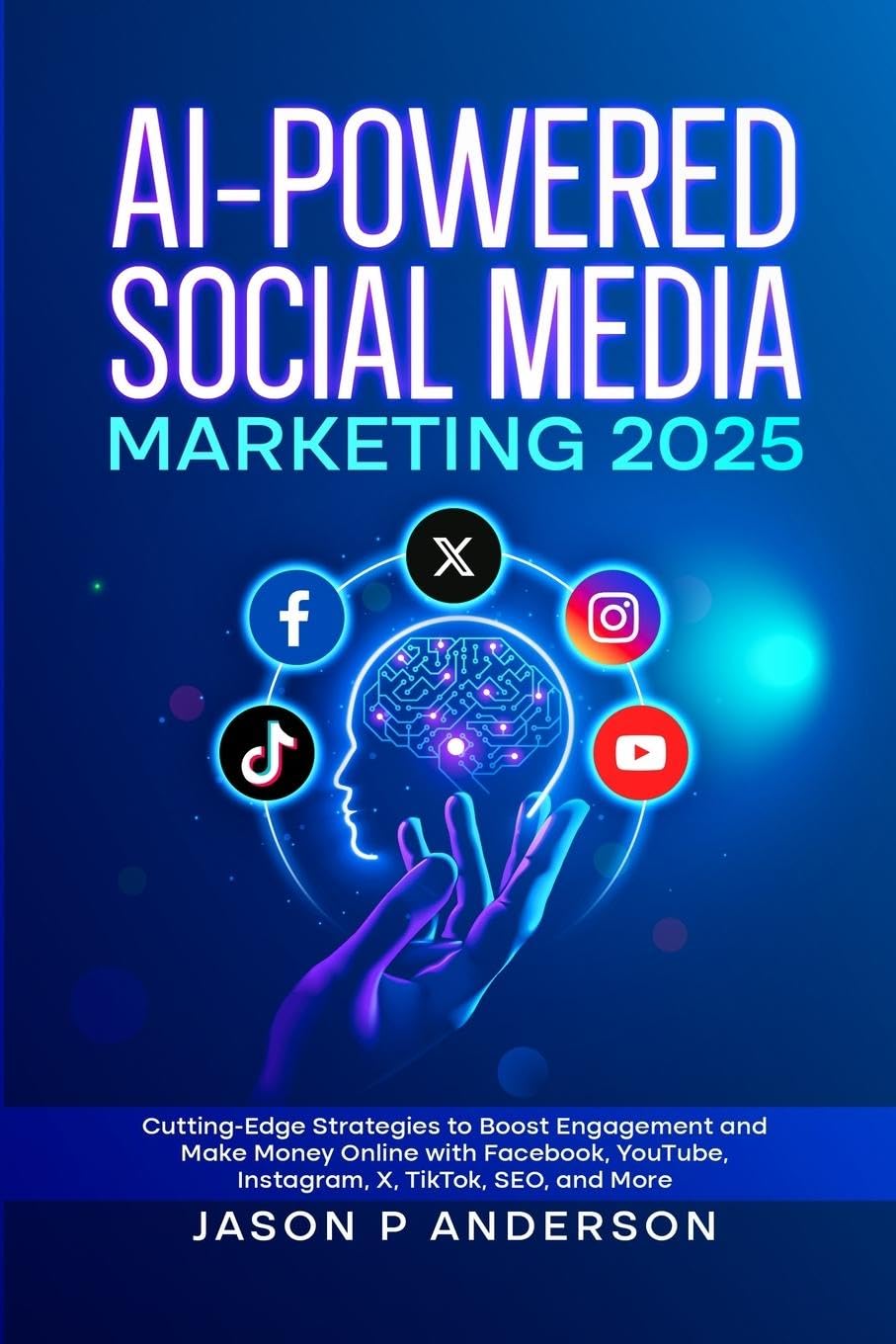 AI-Powered Social Media Marketing 2025 Cutting-Edge Strategies to Boost Engagement and Make Money Online with Facebook, YouTube, Instagram, X, TikTok