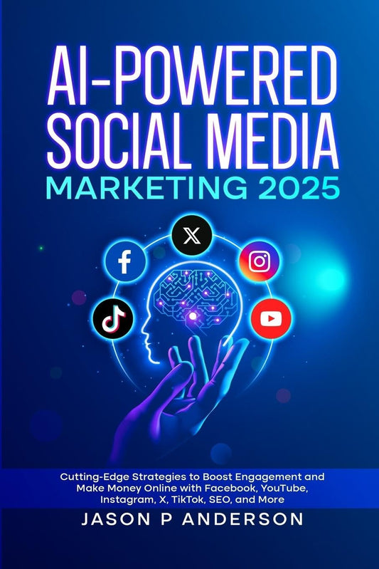 AI-Powered Social Media Marketing 2025 Cutting-Edge Strategies to Boost Engagement and Make Money Online with Facebook, YouTube, Instagram, X, TikTok