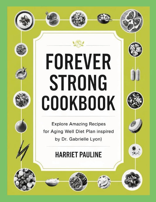 Forever Strong Cookbook Explore Amazing Recipes for Aging Well Diet Plan Inspired by Dr. Gabrielle Lyon)