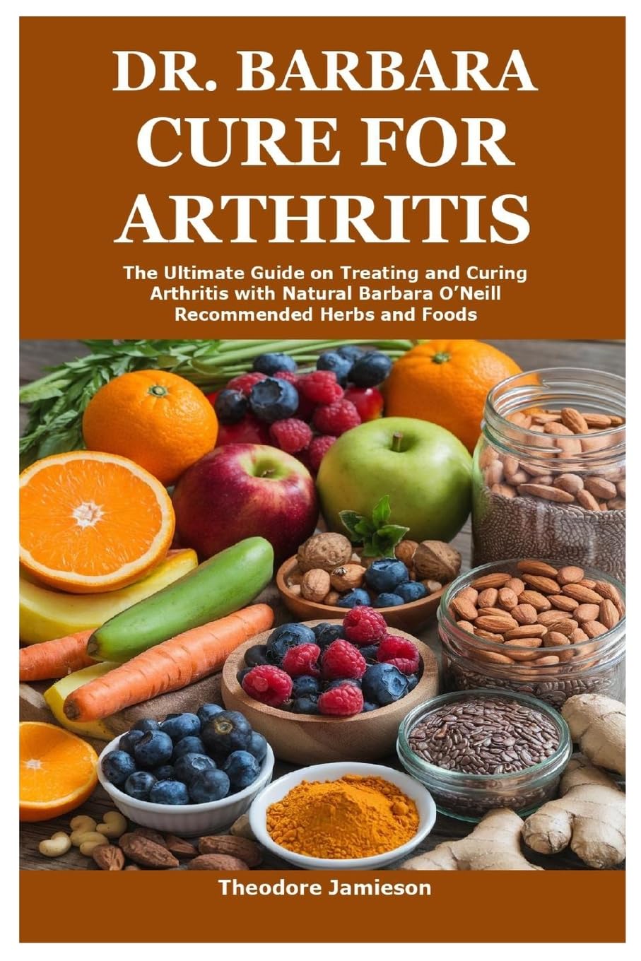 Dr. Barbara Cure for Arthritis The Ultimate Guide on Treating and Curing Arthritis with Natural Barbara O'Neill Recommended Herbs and Foods
