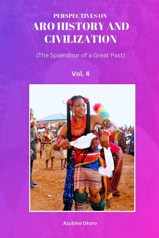 Perspectives On Aro History and Civilization The Splendour of a Great Past Vol. 4