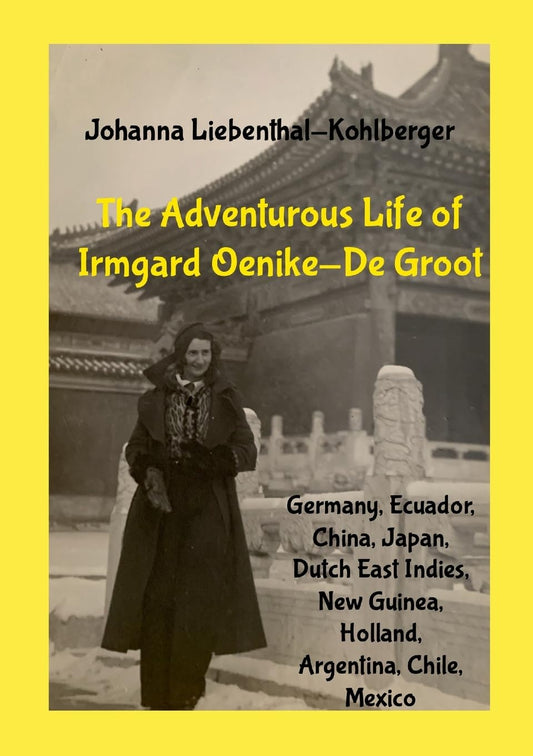Adventurous Life of Irmgard Oenike-De Groot (Germany, Ecuador, China, Dutch East Indies & New Guinea, Holland, Argentina, Chile, Mexico)