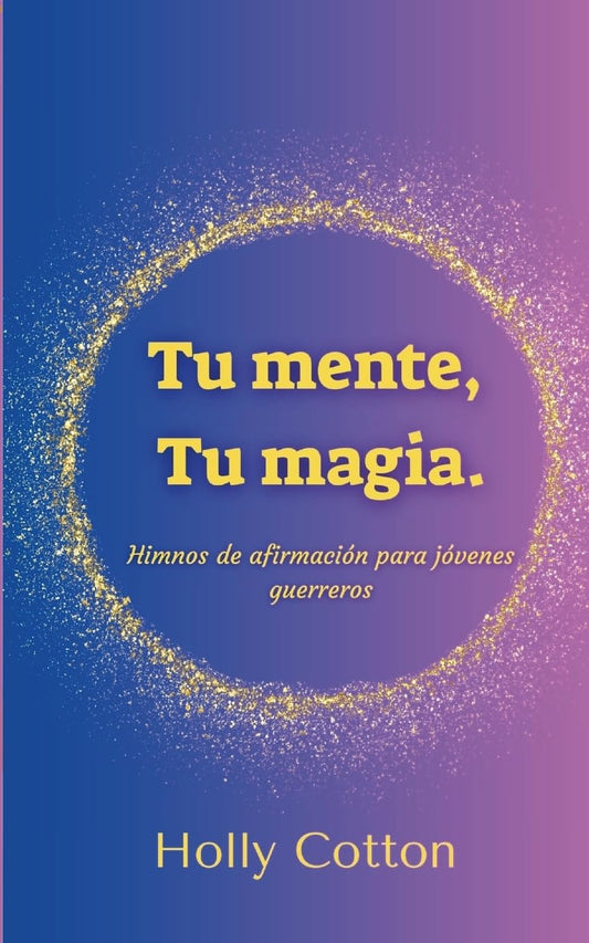 Tu mente, Tu magia. Himnos de afirmacion para jovenes guerreros.