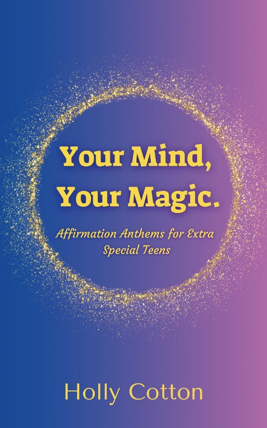 Your Mind, Your Magic. Affirmation Anthems for Extra Special Teens.