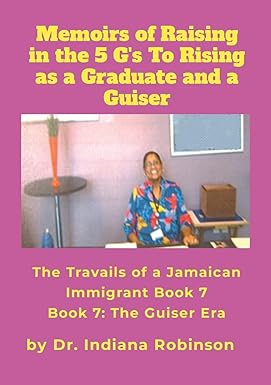 Memoirs of Raising in the 5 G's To Rising as a Graduate and a Guiser The Travails of a Jamaican Immigrant Book 7 The Guiser Era