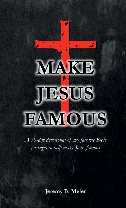 Make Jesus Famous A 30-day devotional of my favorite Bible passages to help make Jesus famous